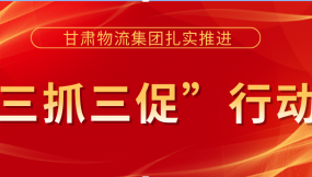  落實(shí)安全主體責(zé)任  提升安全管理水平 ——甘肅物流集團(tuán)以“三抓三促”行動為抓手 著力提升安全生產(chǎn)工作水平（簡報第36期）